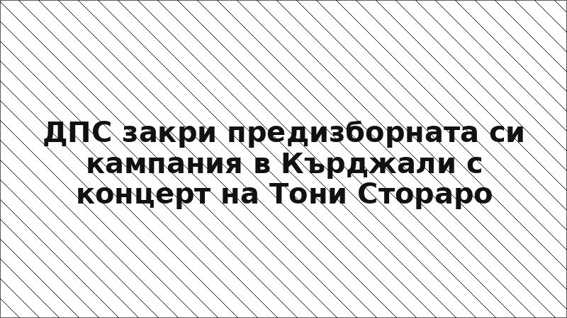 ДПС закри предизборната си кампания в Кърджали с концерт на Тони Стораро