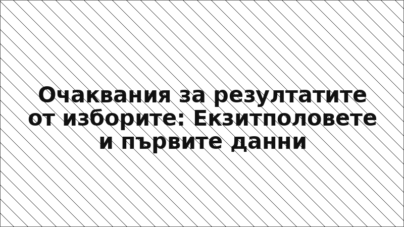 Очаквания за резултатите от изборите: Екзитполовете и първите данни