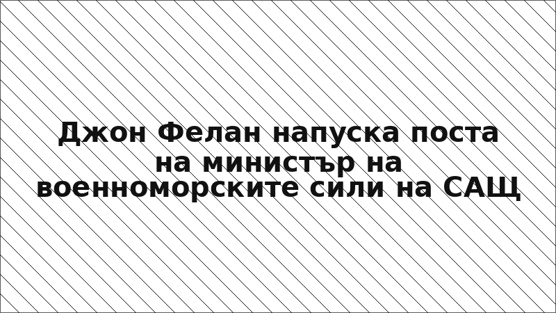 Джон Фелан напуска поста на министър на военноморските сили на САЩ