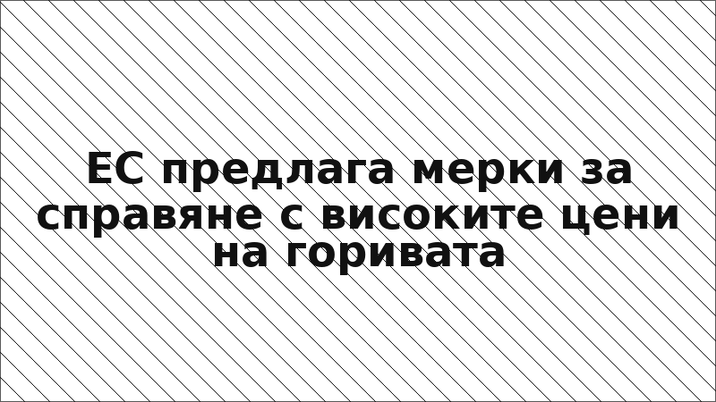 ЕС предлага мерки за справяне с високите цени на горивата