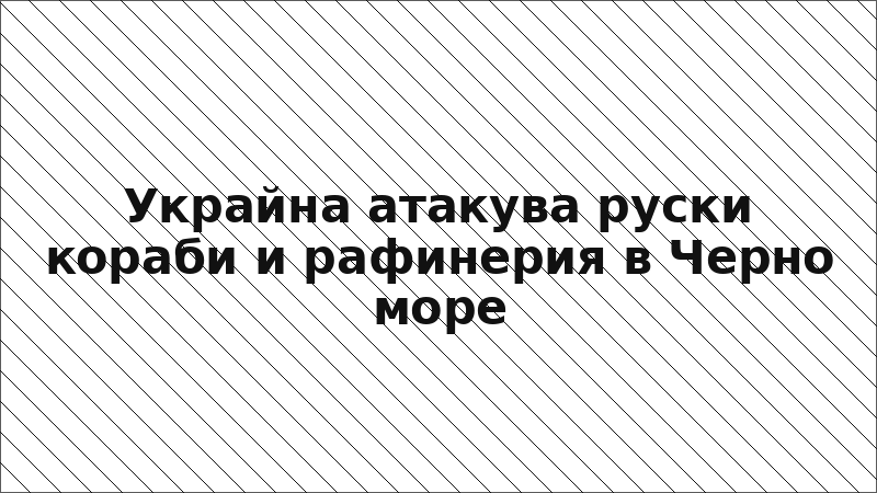 Украйна атакува руски кораби и рафинерия в Черно море