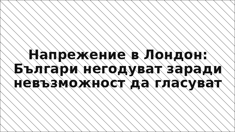 Напрежение в Лондон: Българи негодуват заради невъзможност да гласуват