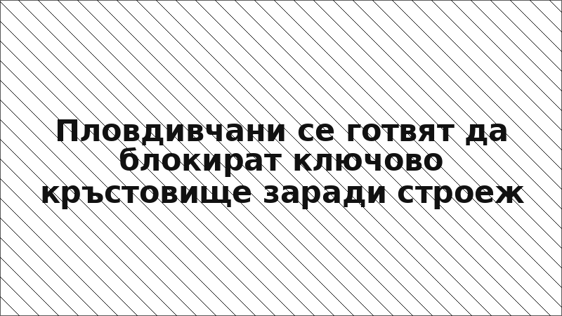 Пловдивчани се готвят да блокират ключово кръстовище заради строеж