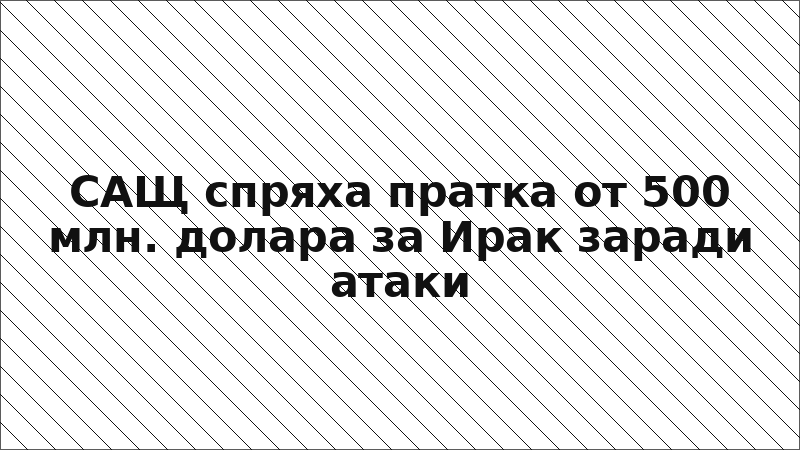 САЩ спряха пратка от 500 млн. долара за Ирак заради атаки