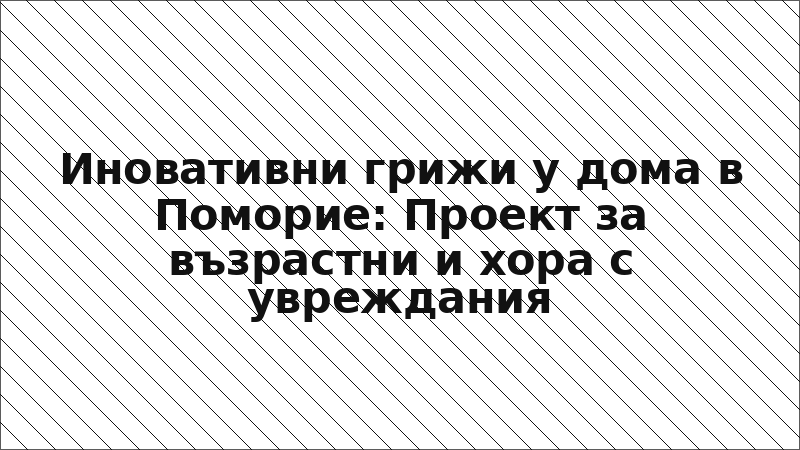 Иновативни грижи у дома в Поморие: Проект за възрастни и хора с увреждания
