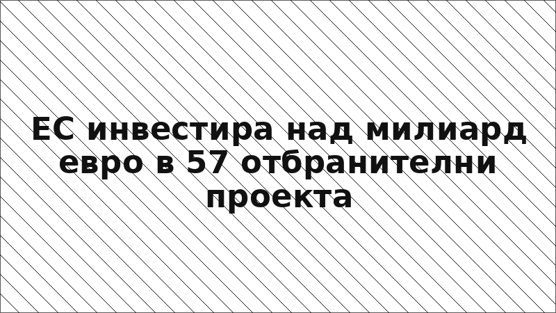 ЕС инвестира над милиард евро в 57 отбранителни проекта