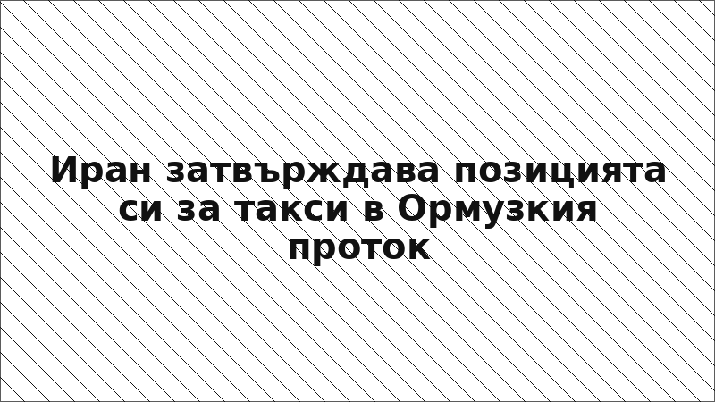Иран затвърждава позицията си за такси в Ормузкия проток