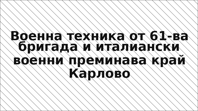 Военна техника от 61-ва бригада и италиански военни преминава край Карлово