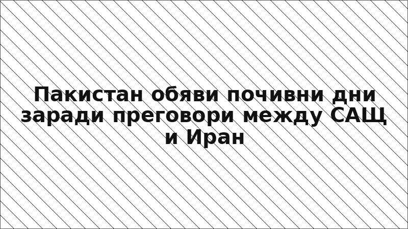 Пакистан обяви почивни дни заради преговори между САЩ и Иран