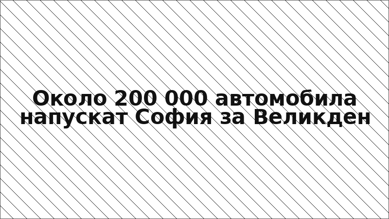 Около 200 000 автомобила напускат София за Великден