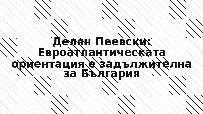 Делян Пеевски: Евроатлантическата ориентация е задължителна за България