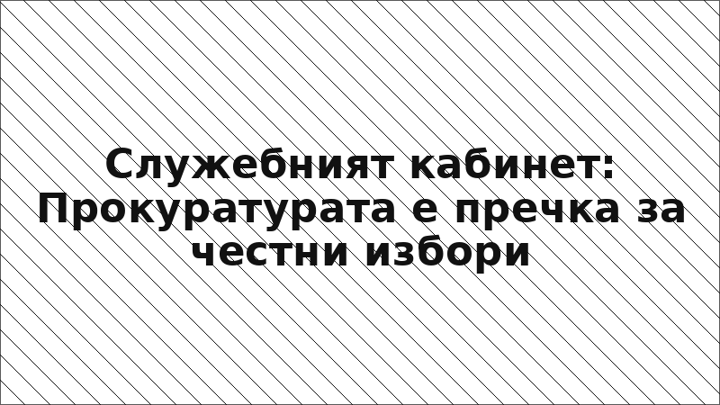 Служебният кабинет: Прокуратурата е пречка за честни избори