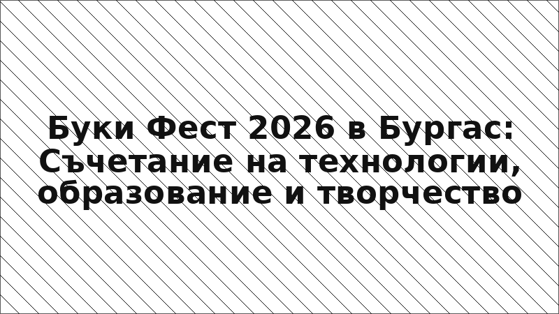 Буки Фест 2026 в Бургас: Съчетание на технологии, образование и творчество