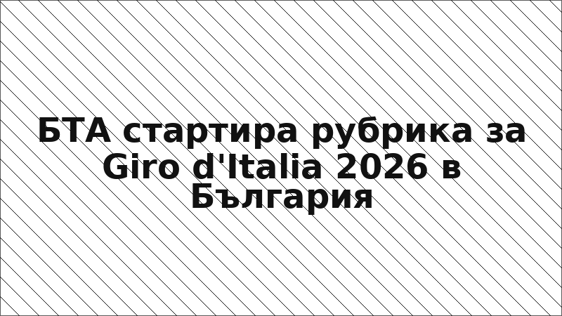БТА стартира рубрика за Giro d'Italia 2026 в България