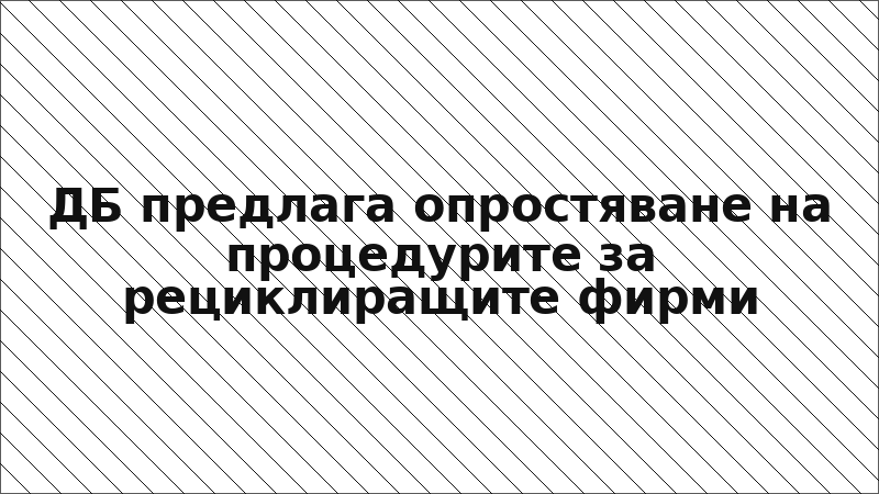 ДБ предлага опростяване на процедурите за рециклиращите фирми