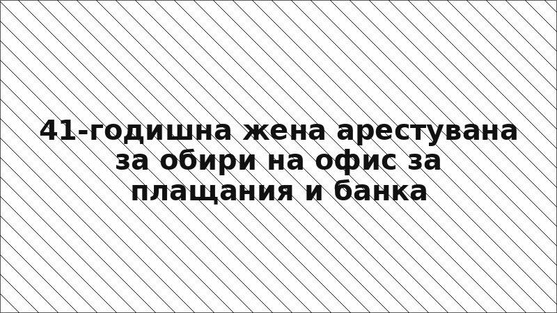 41-годишна жена арестувана за обири на офис за плащания и банка