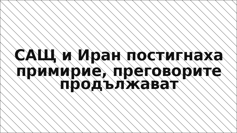 САЩ и Иран постигнаха примирие, преговорите продължават