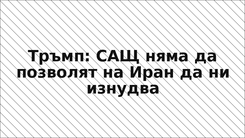 Тръмп: САЩ няма да позволят на Иран да ни изнудва