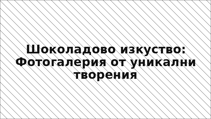Шоколадово изкуство: Фотогалерия от уникални творения