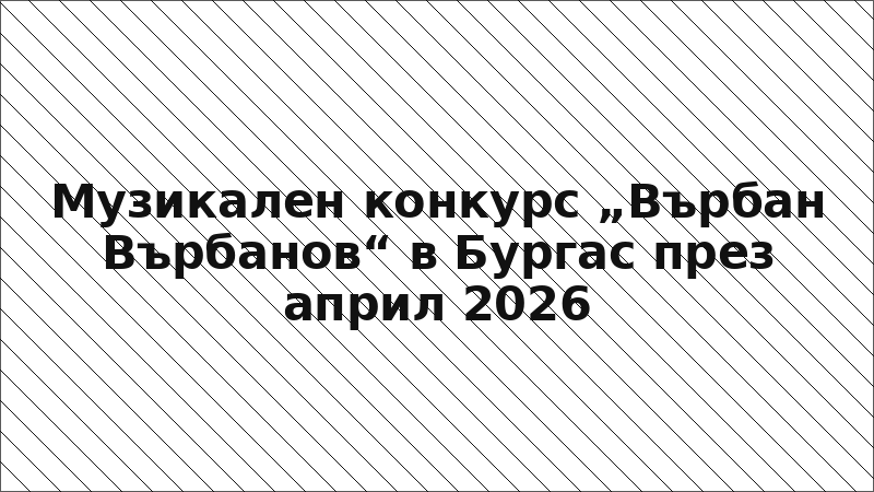 Музикален конкурс „Върбан Върбанов“ в Бургас през април 2026