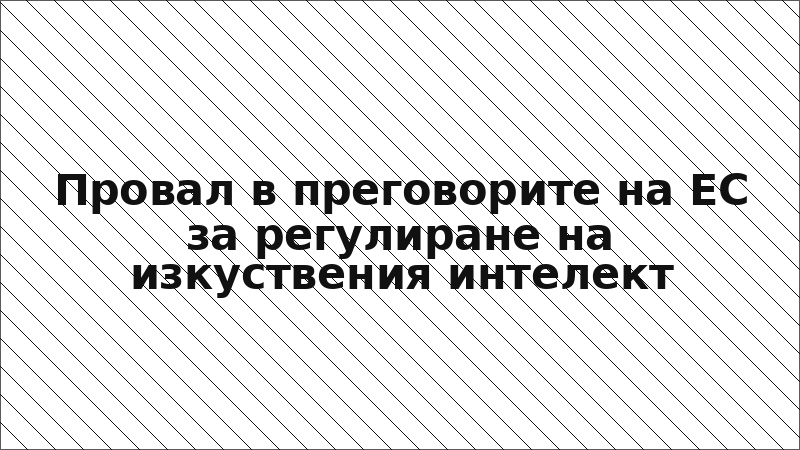 Провал в преговорите на ЕС за регулиране на изкуствения интелект