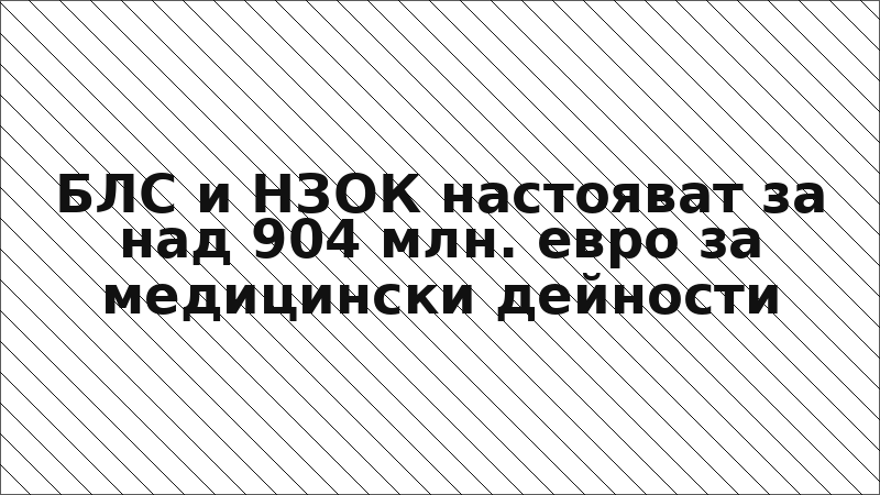 БЛС и НЗОК настояват за над 904 млн. евро за медицински дейности