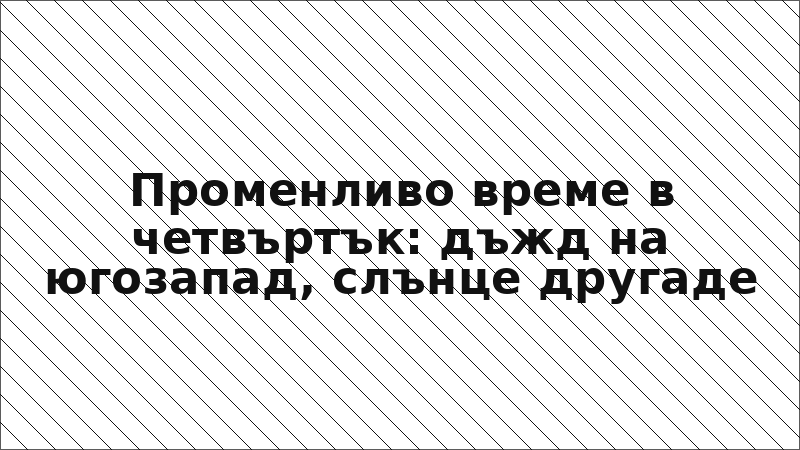 Променливо време в четвъртък: дъжд на югозапад, слънце другаде