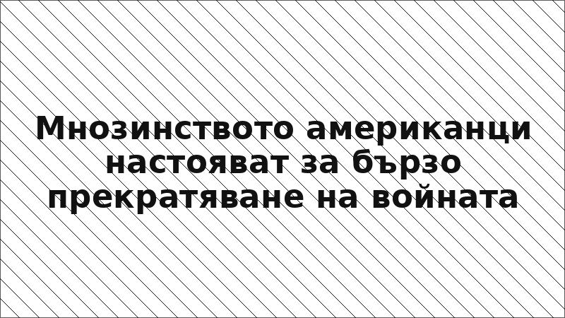 Мнозинството американци настояват за бързо прекратяване на войната