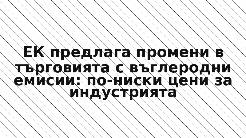 ЕК предлага промени в търговията с въглеродни емисии: по-ниски цени за индустрията