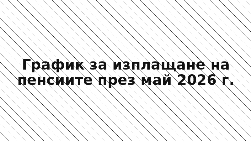 График за изплащане на пенсиите през май 2026 г.