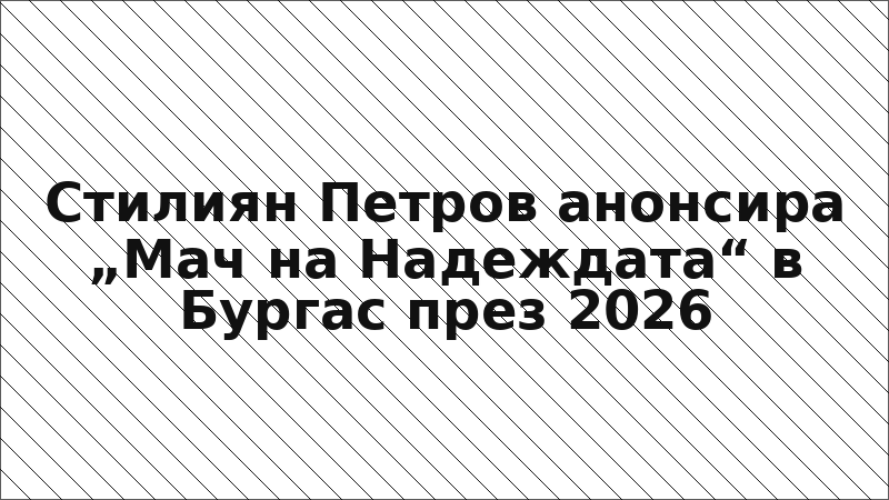 Стилиян Петров анонсира „Мач на Надеждата“ в Бургас през 2026
