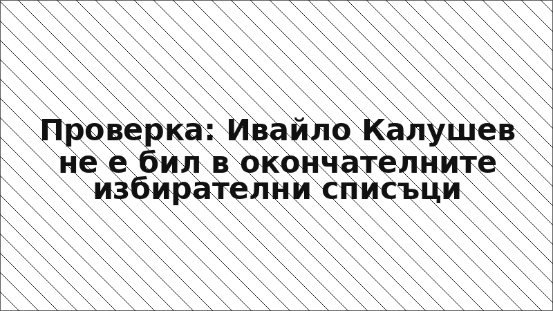 Проверка: Ивайло Калушев не е бил в окончателните избирателни списъци