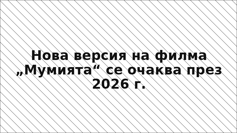 Нова версия на филма „Мумията“ се очаква през 2026 г.