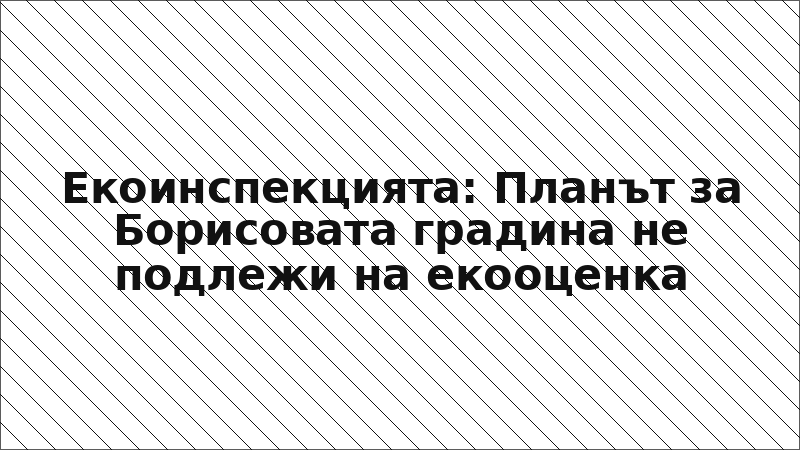 Екоинспекцията: Планът за Борисовата градина не подлежи на екооценка