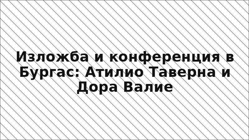 Изложба и конференция в Бургас: Атилио Таверна и Дора Валие