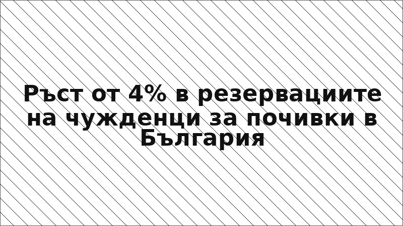 Ръст от 4% в резервациите на чужденци за почивки в България