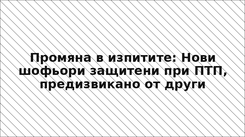 Промяна в изпитите: Нови шофьори защитени при ПТП, предизвикано от други