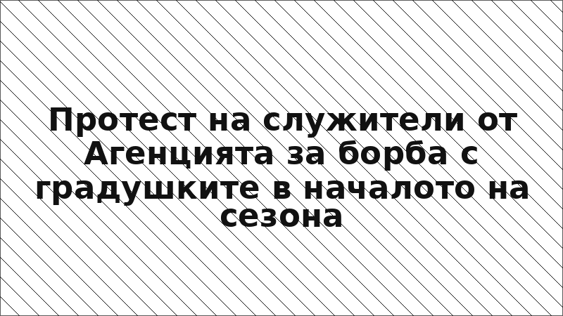 Протест на служители от Агенцията за борба с градушките в началото на сезона
