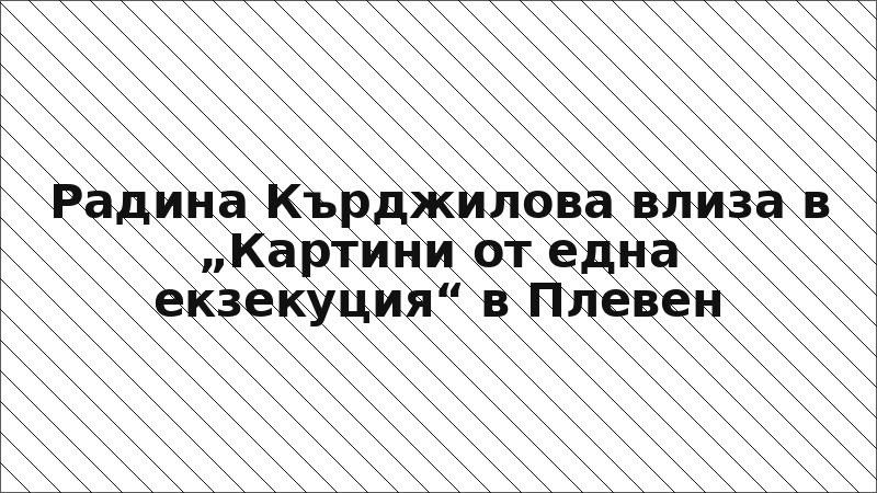 Радина Кърджилова влиза в „Картини от една екзекуция“ в Плевен