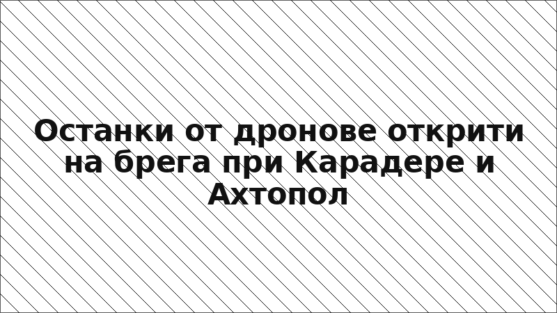 Останки от дронове открити на брега при Карадере и Ахтопол