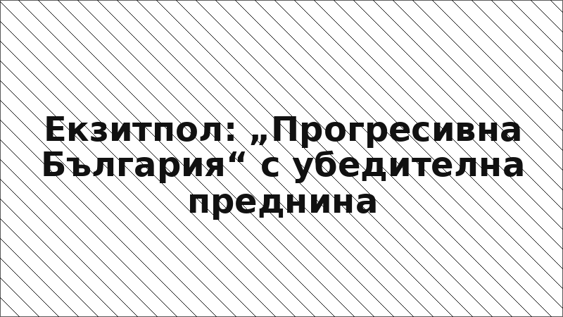 Екзитпол: „Прогресивна България“ с убедителна преднина