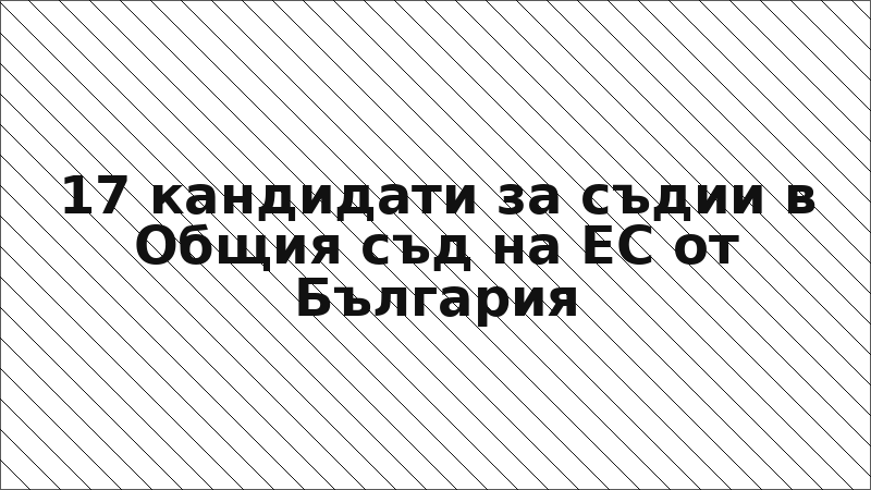 17 кандидати за съдии в Общия съд на ЕС от България