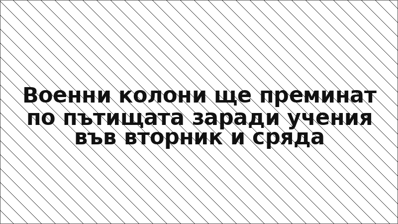 Военни колони ще преминат по пътищата заради учения във вторник и сряда