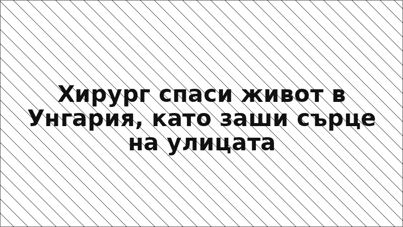 Хирург спаси живот в Унгария, като заши сърце на улицата