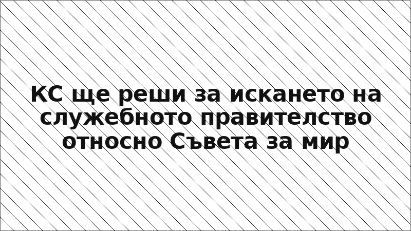 КС ще реши за искането на служебното правителство относно Съвета за мир