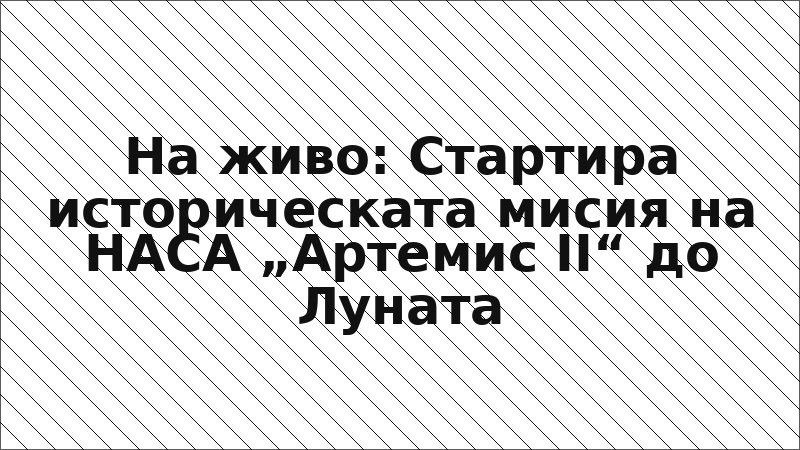 На живо: Стартира историческата мисия на НАСА „Артемис II“ до Луната