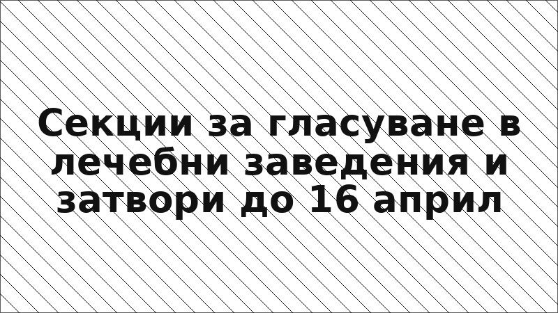 Секции за гласуване в лечебни заведения и затвори до 16 април