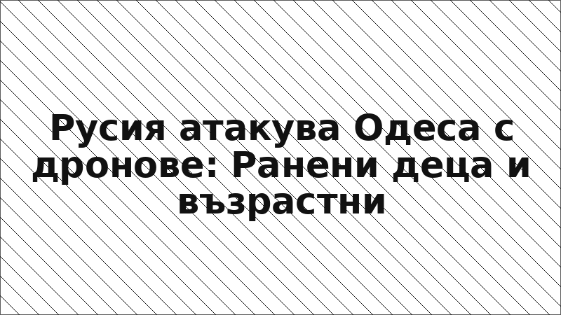 Русия атакува Одеса с дронове: Ранени деца и възрастни