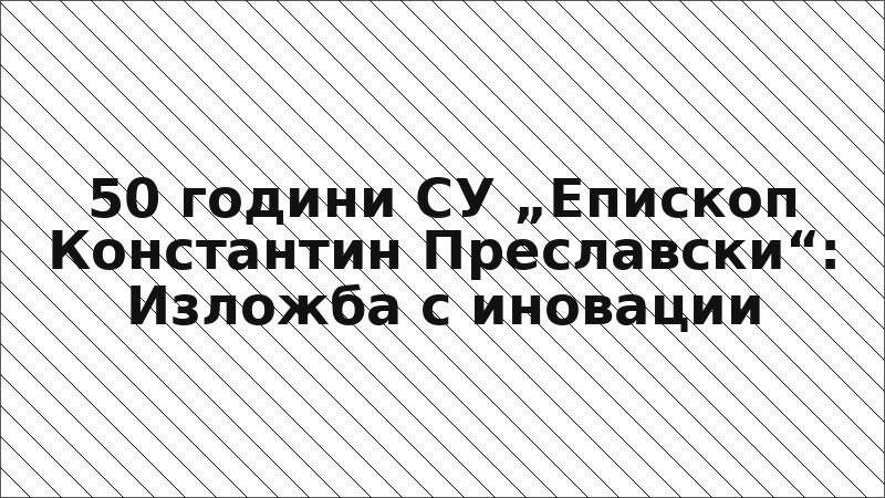 50 години СУ „Епископ Константин Преславски“: Изложба с иновации