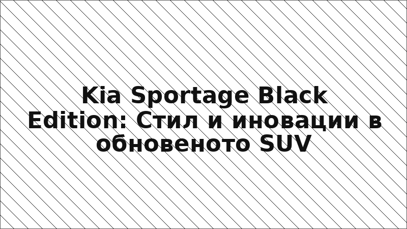 Kia Sportage Black Edition: Стил и иновации в обновеното SUV